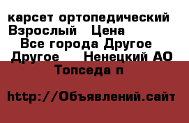 карсет ортопедический. Взрослый › Цена ­ 1 000 - Все города Другое » Другое   . Ненецкий АО,Топседа п.